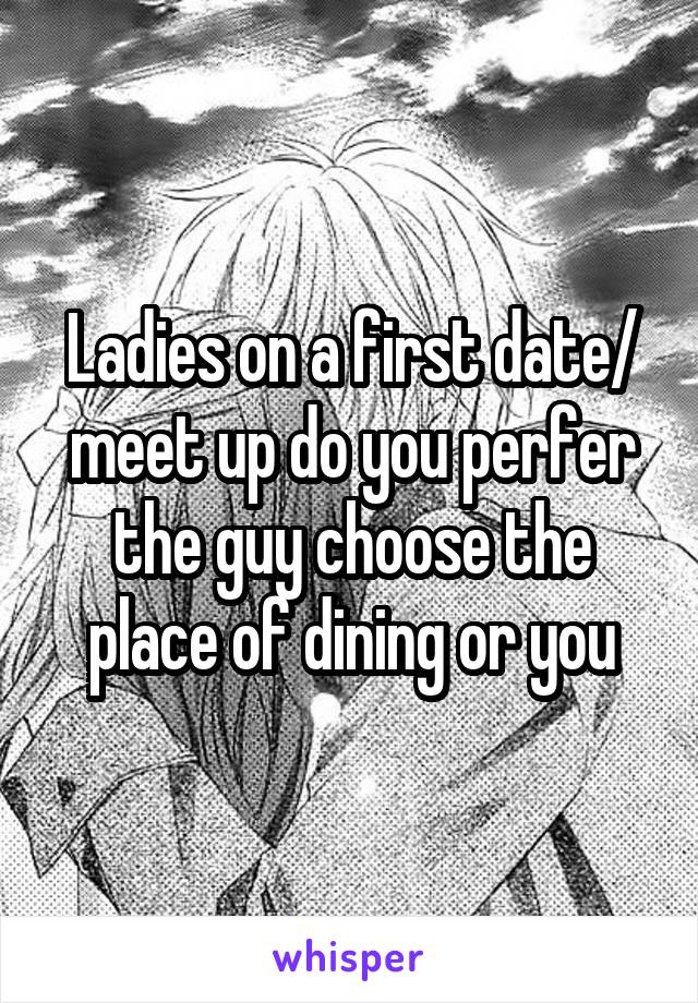 Ladies on a first date/ meet up do you perfer the guy choose the place of dining or you