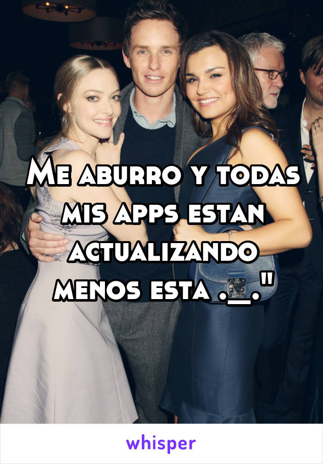 Me aburro y todas mis apps estan actualizando menos esta ._."