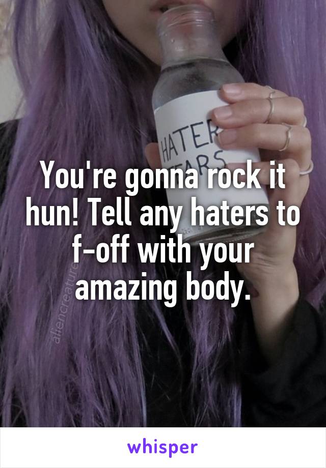 You're gonna rock it hun! Tell any haters to f-off with your amazing body.