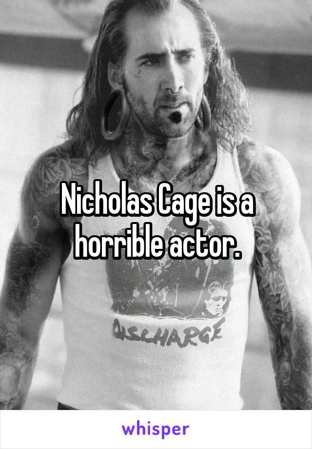 Nicholas Cage is a horrible actor.