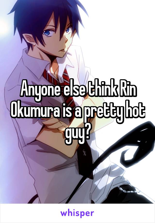 Anyone else think Rin Okumura is a pretty hot guy?