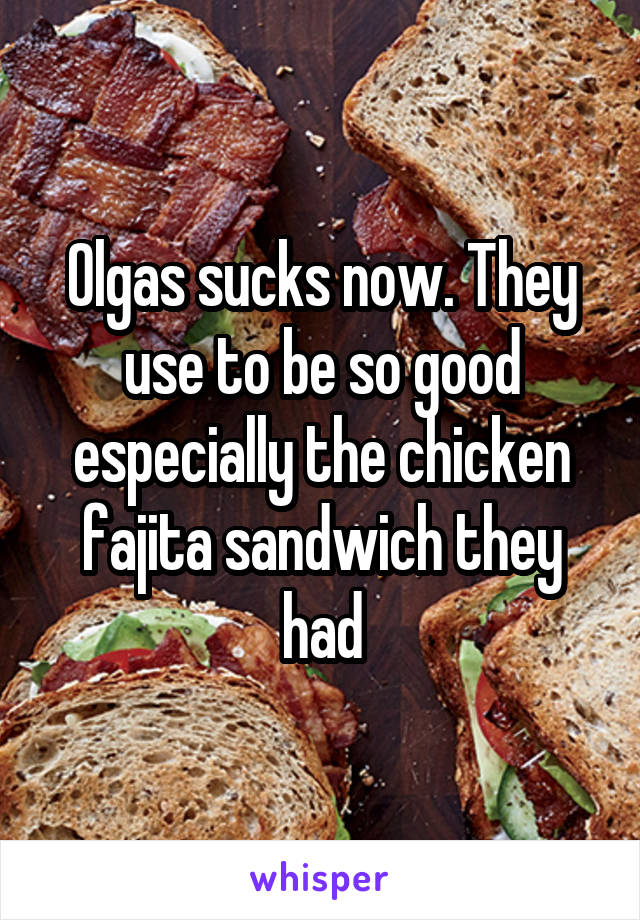 Olgas sucks now. They use to be so good especially the chicken fajita sandwich they had