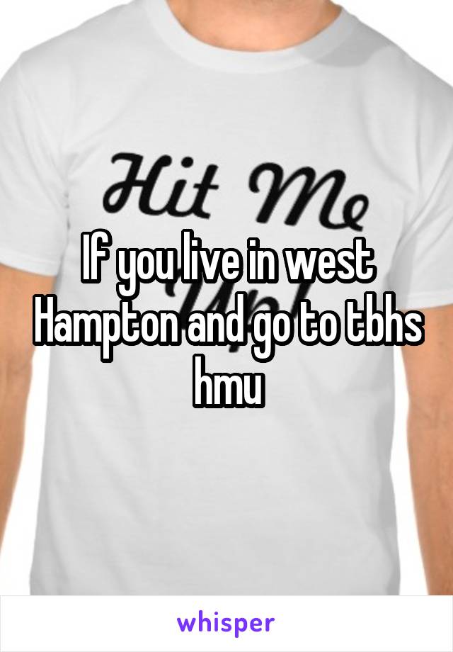 If you live in west Hampton and go to tbhs hmu