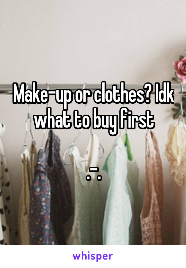 Make-up or clothes? Idk what to buy first

.-.