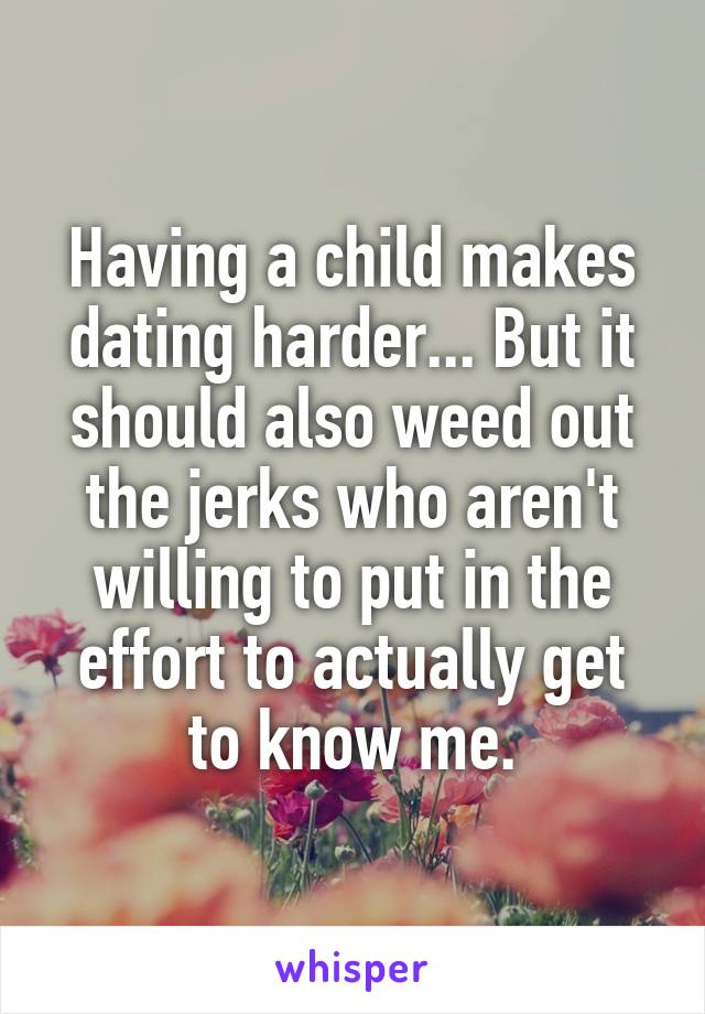 Having a child makes dating harder... But it should also weed out the jerks who aren't willing to put in the effort to actually get to know me.