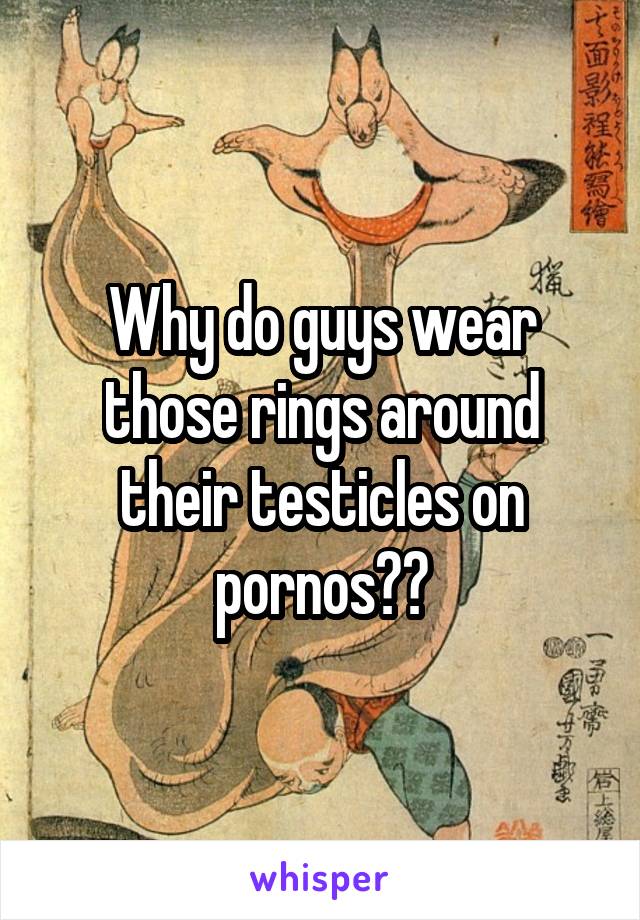 Why do guys wear those rings around their testicles on pornos??