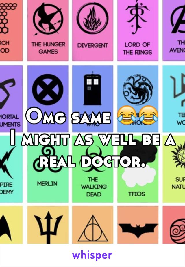 Omg same 😂😂 
I might as well be a real doctor.