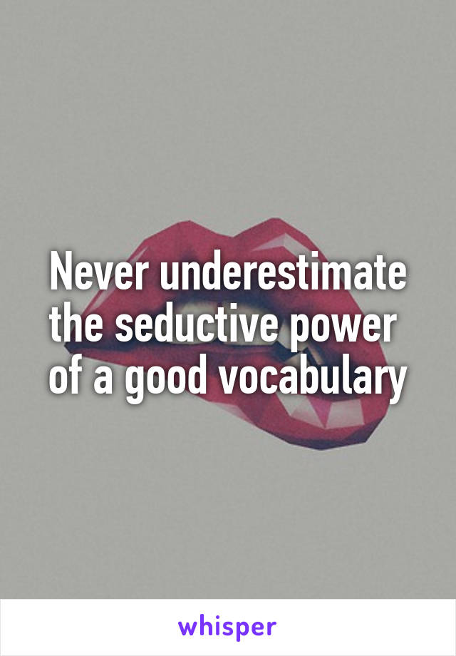 Never underestimate the seductive power  of a good vocabulary