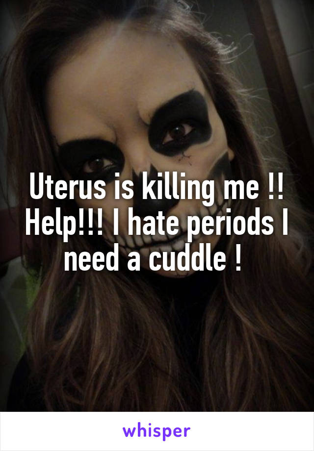 Uterus is killing me !! Help!!! I hate periods I need a cuddle ! 