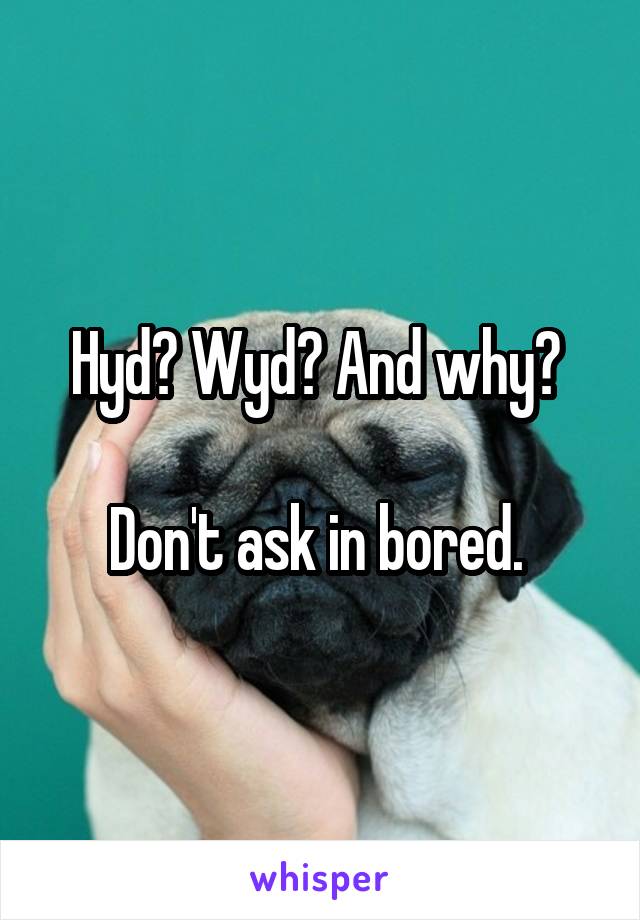 Hyd? Wyd? And why? 

Don't ask in bored. 