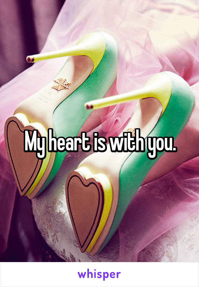 My heart is with you.