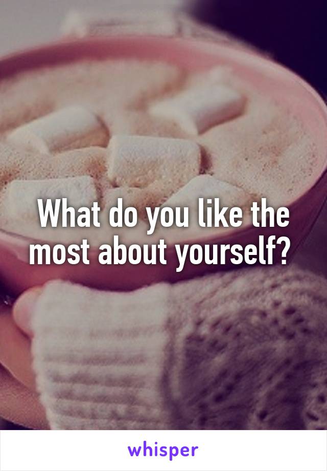 What do you like the most about yourself? 