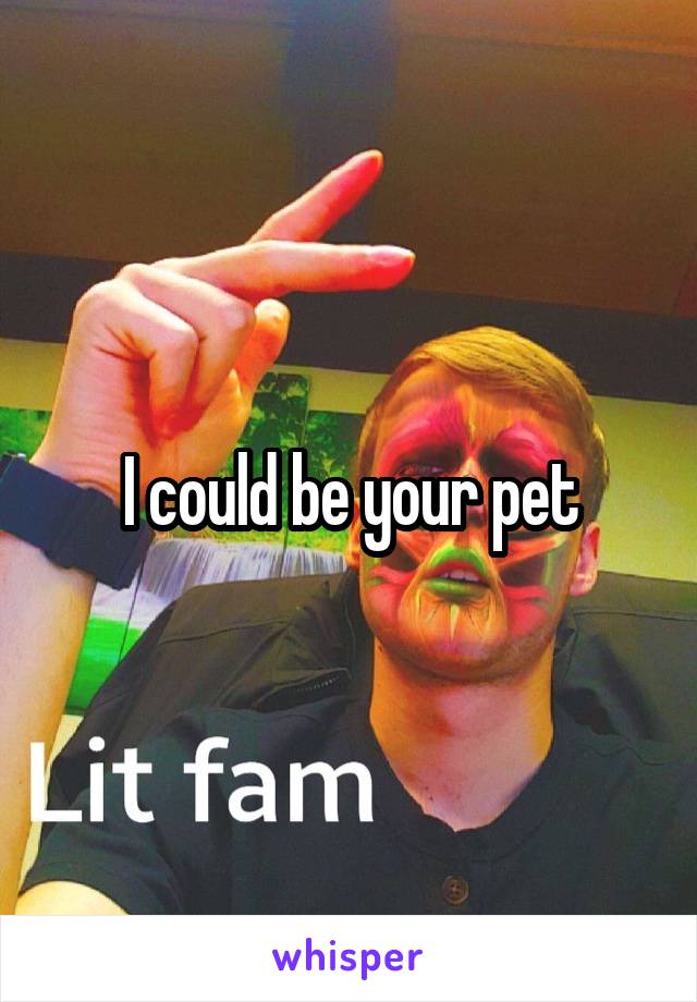 I could be your pet