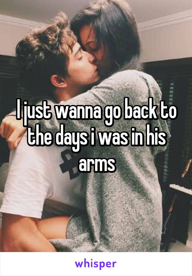 I just wanna go back to the days i was in his arms