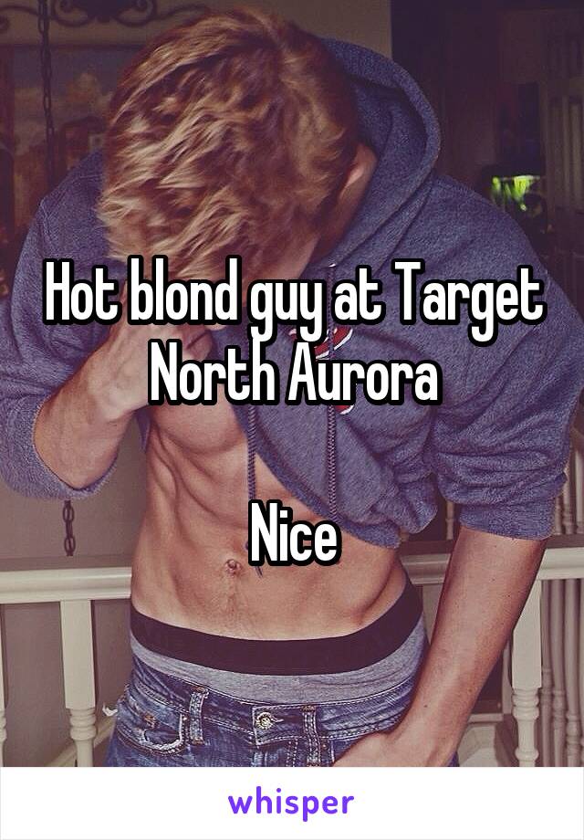 Hot blond guy at Target North Aurora

Nice