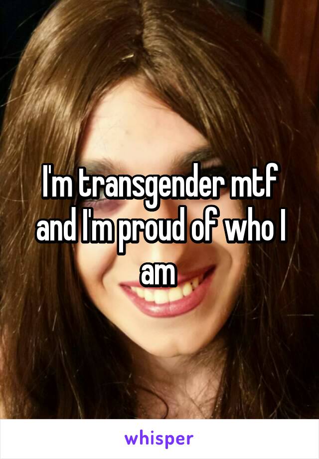 I'm transgender mtf and I'm proud of who I am 