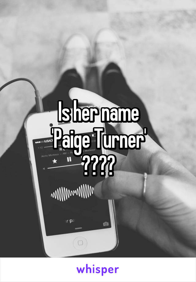 Is her name
'Paige Turner'
????