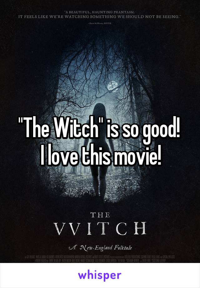 "The Witch" is so good! 
I love this movie!