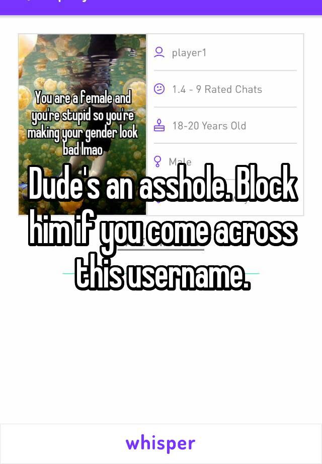 Dude's an asshole. Block him if you come across this username.
