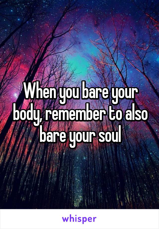 When you bare your body, remember to also bare your soul