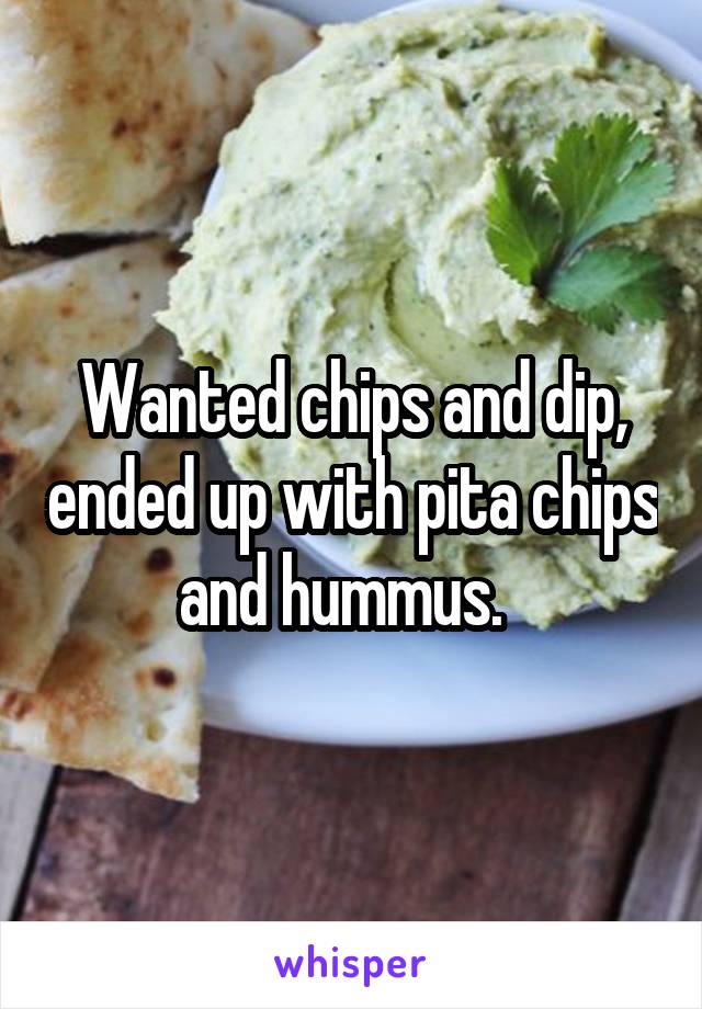 Wanted chips and dip, ended up with pita chips and hummus.  