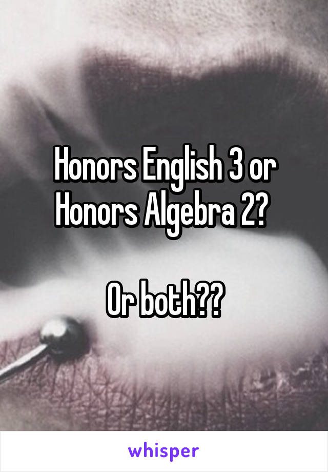 Honors English 3 or Honors Algebra 2? 

Or both??