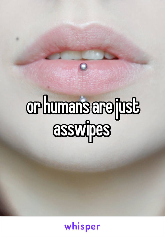 or humans are just asswipes 