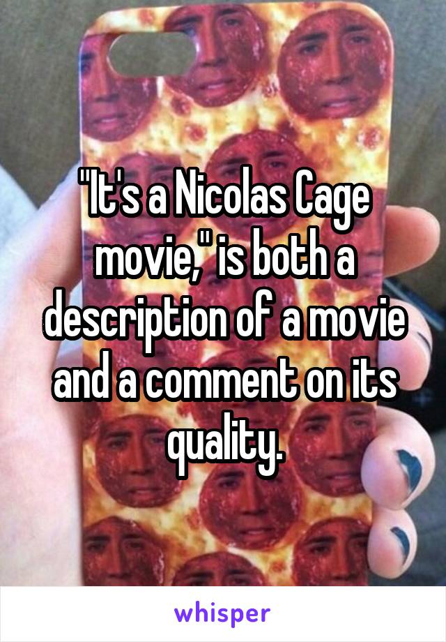 "It's a Nicolas Cage movie," is both a description of a movie and a comment on its quality.