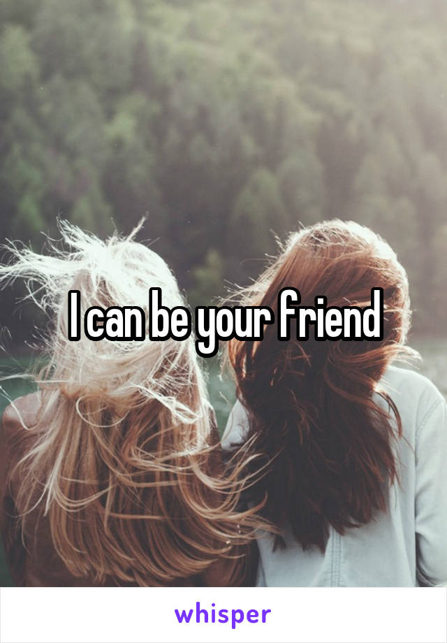 I can be your friend