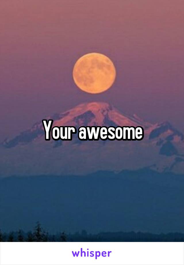 Your awesome