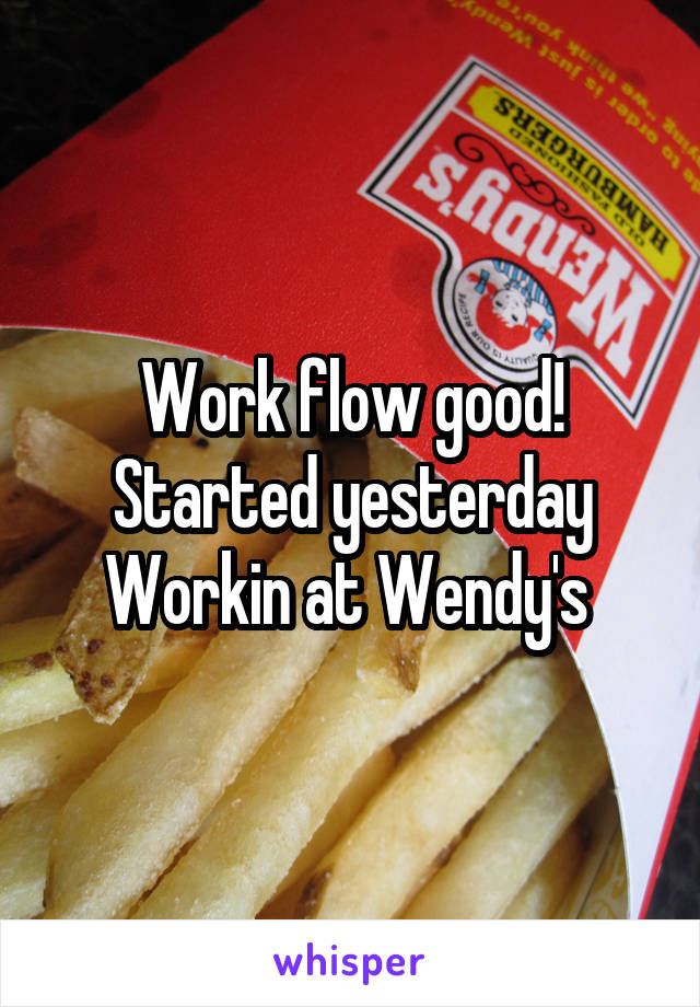 Work flow good! Started yesterday
Workin at Wendy's 