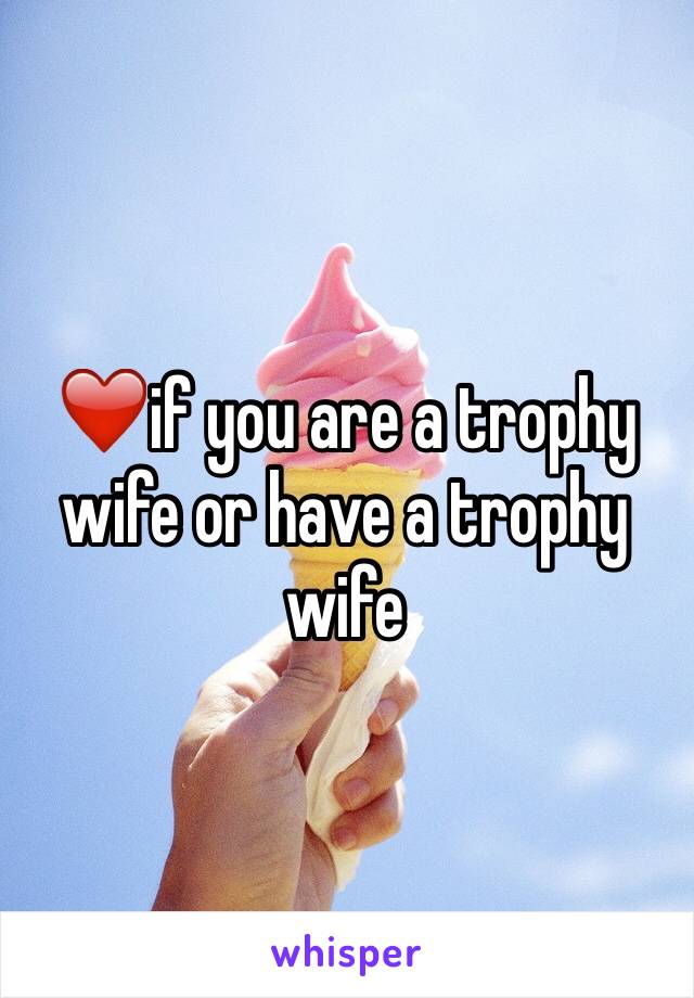 ❤️if you are a trophy wife or have a trophy wife 