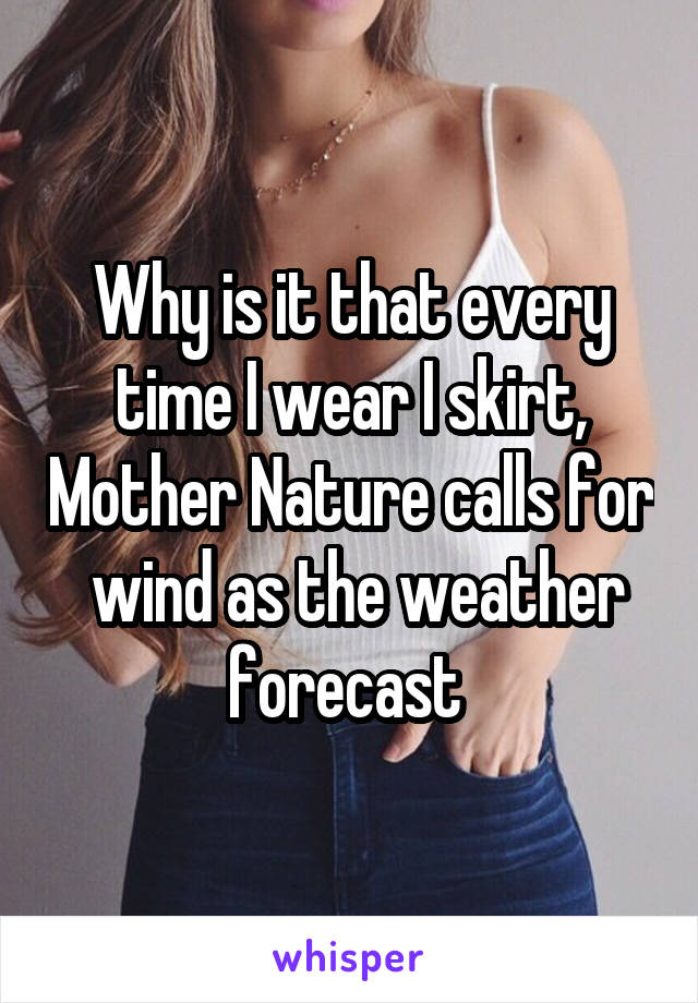 Why is it that every time I wear I skirt, Mother Nature calls for  wind as the weather forecast 