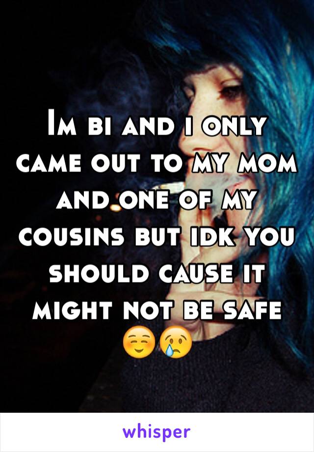 Im bi and i only came out to my mom and one of my cousins but idk you should cause it might not be safe ☺️😢