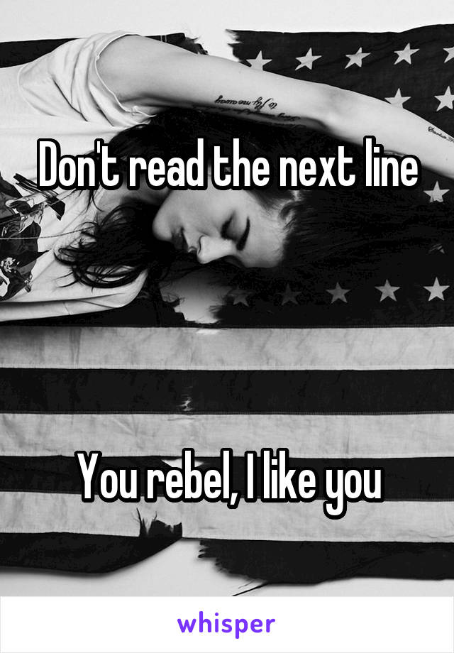 Don't read the next line




You rebel, I like you