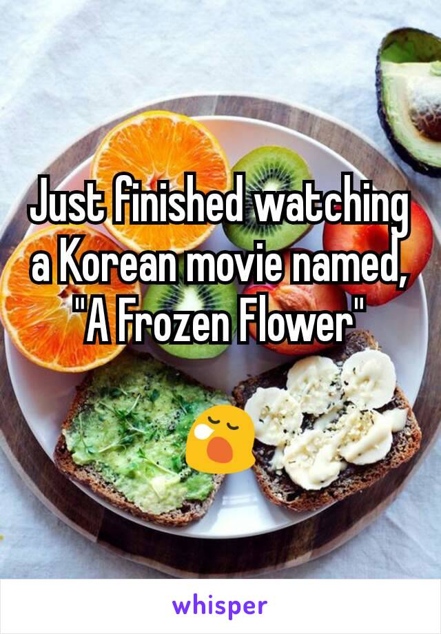 Just finished watching a Korean movie named, "A Frozen Flower"

😪