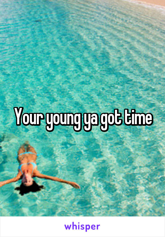 Your young ya got time