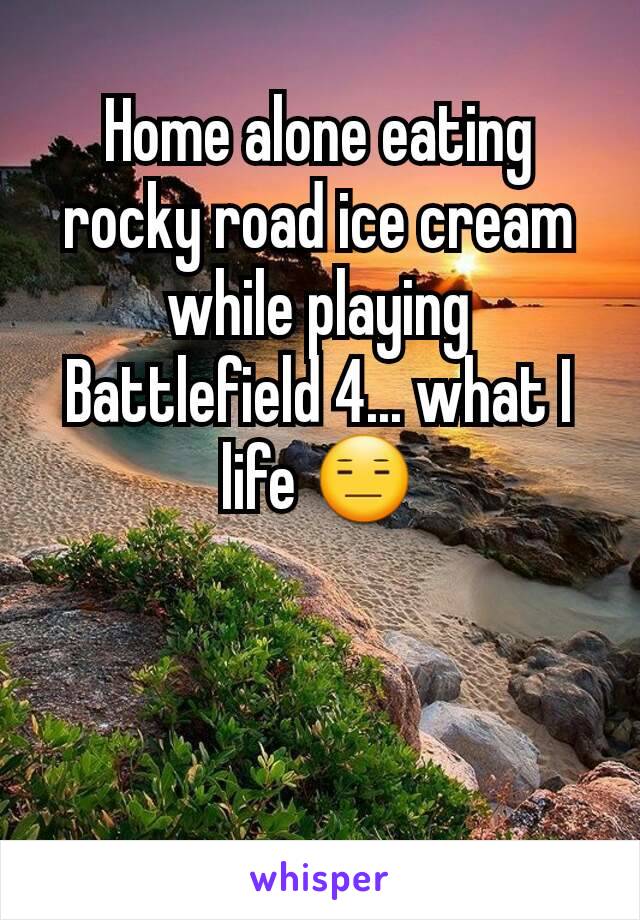 Home alone eating rocky road ice cream while playing Battlefield 4... what I life 😑