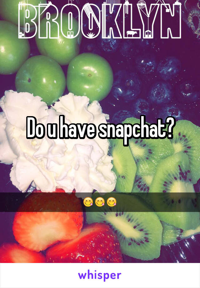 Do u have snapchat?
