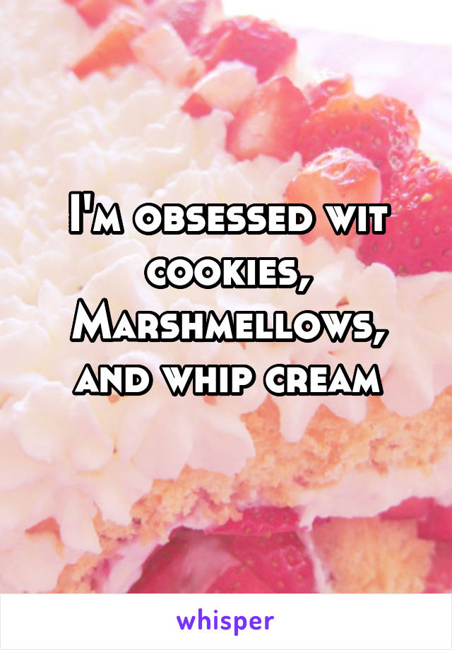 I'm obsessed wit cookies, Marshmellows, and whip cream
