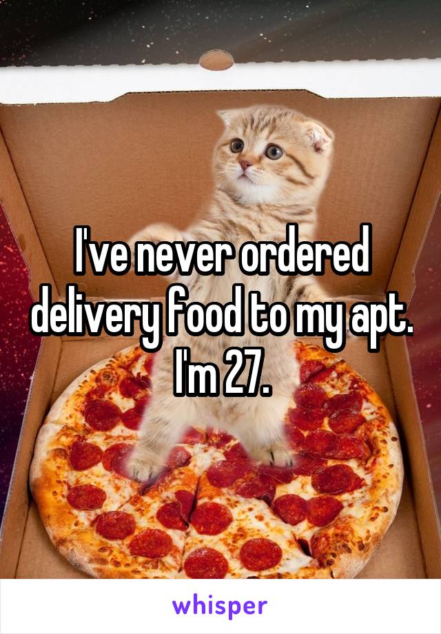 I've never ordered delivery food to my apt.  I'm 27. 