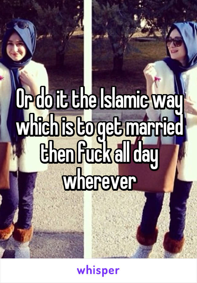 Or do it the Islamic way which is to get married then fuck all day wherever