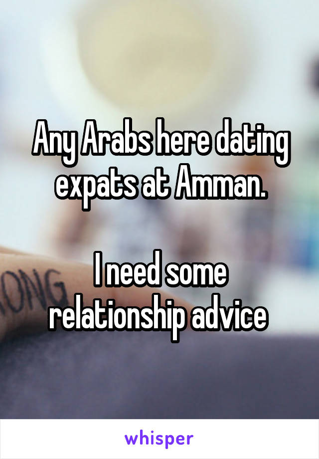 Any Arabs here dating expats at Amman.

I need some relationship advice 