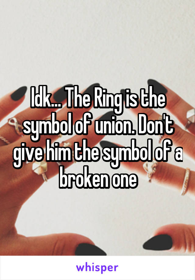 Idk... The Ring is the symbol of union. Don't give him the symbol of a broken one