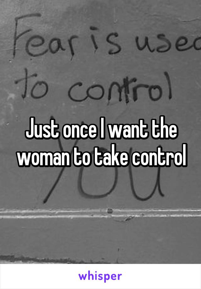 Just once I want the woman to take control