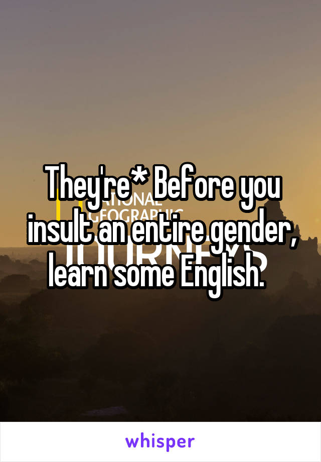 They're* Before you insult an entire gender, learn some English.  