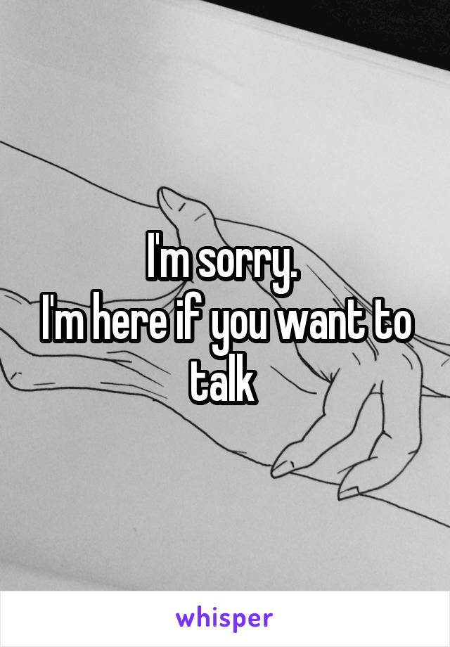 I'm sorry. 
I'm here if you want to talk 