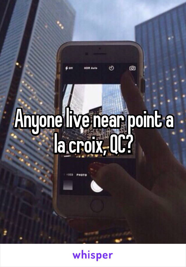 Anyone live near point a la croix, QC?