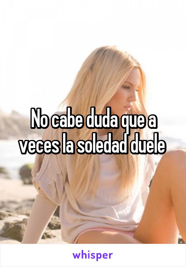 No cabe duda que a veces la soledad duele 