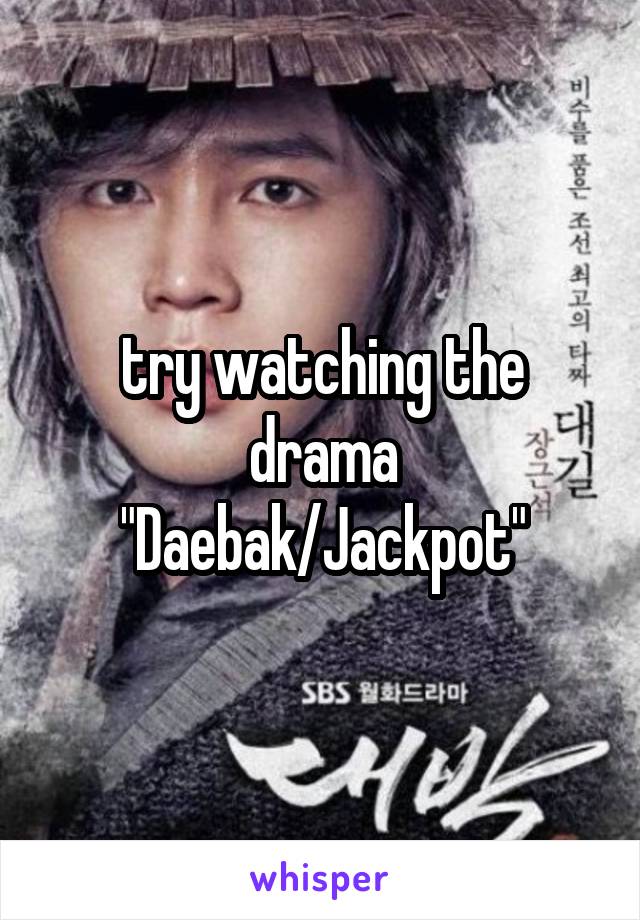 try watching the drama "Daebak/Jackpot"